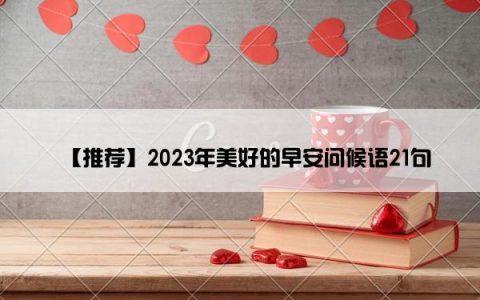 【推荐】2023年美好的早安问候语21句