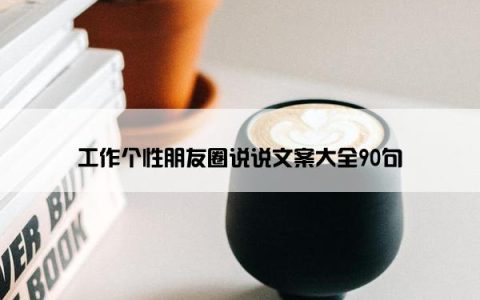 工作个性朋友圈说说文案大全90句