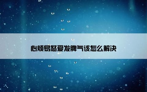 心烦易怒爱发脾气该怎么解决