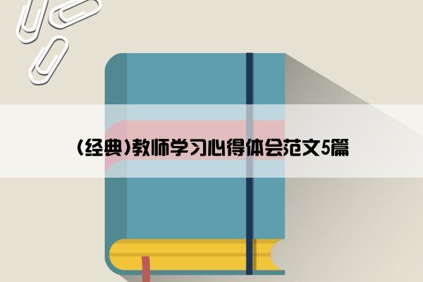 (经典)教师学习心得体会范文5篇