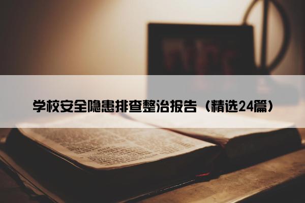 学校安全隐患排查整治报告（精选24篇）