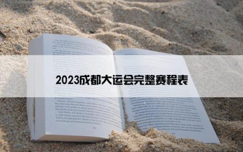 2023成都大运会完整赛程表