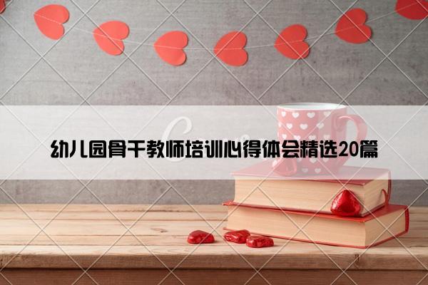 幼儿园骨干教师培训心得体会精选20篇