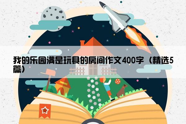 我的乐园满是玩具的房间作文400字（精选5篇）