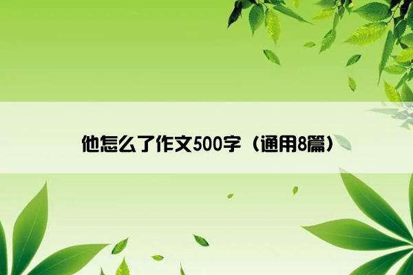 他怎么了作文500字（通用8篇）