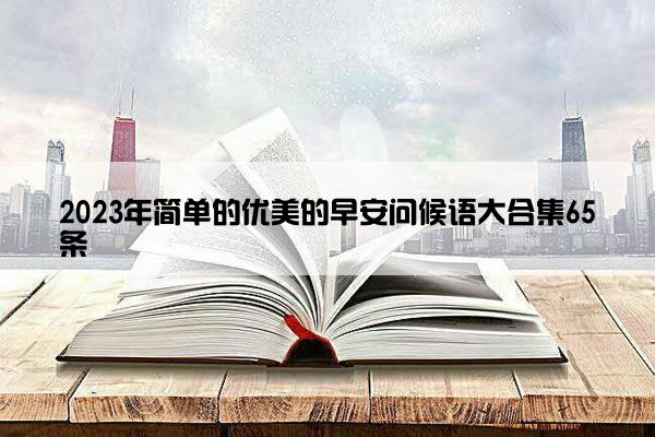 2023年简单的优美的早安问候语大合集65条