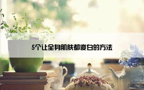 5个让全身肌肤都变白的方法