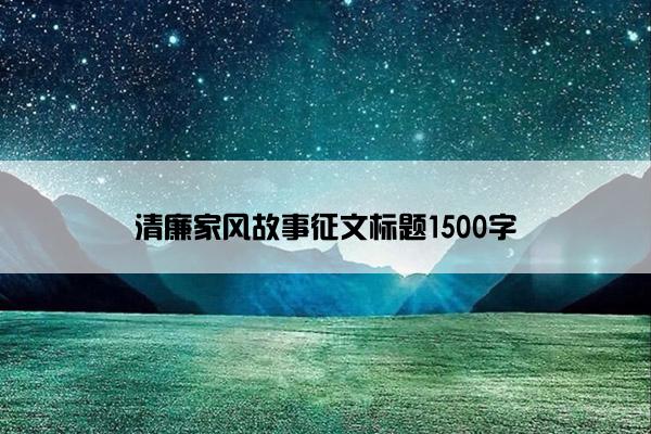 清廉家风故事征文标题1500字