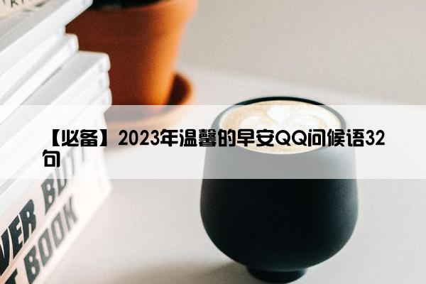 【必备】2023年温馨的早安QQ问候语32句