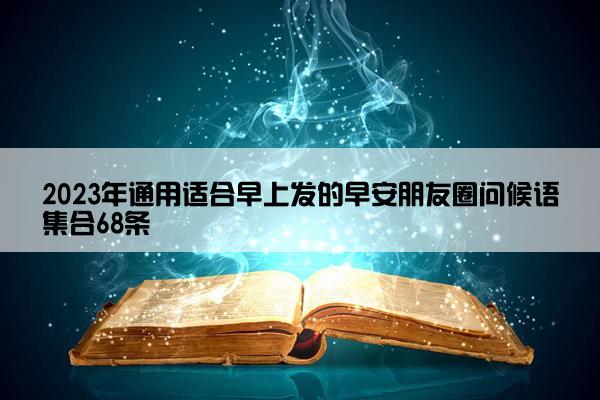 2023年通用适合早上发的早安朋友圈问候语集合68条