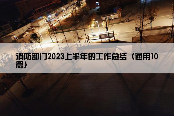 消防部门2023上半年的工作总结（通用10篇）