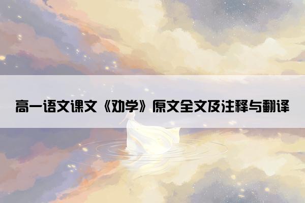 高一语文课文《劝学》原文全文及注释与翻译