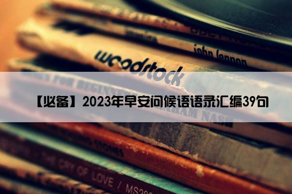 【必备】2023年早安问候语语录汇编39句