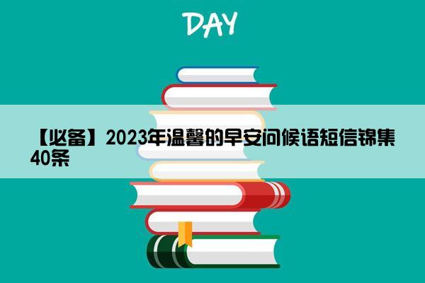 【必备】2023年温馨的早安问候语短信锦集40条