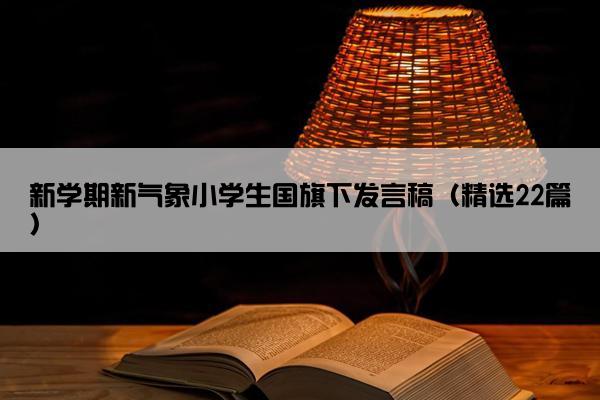 新学期新气象小学生国旗下发言稿（精选22篇）