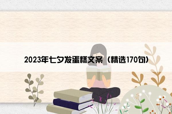 2023年七夕发蛋糕文案（精选170句）