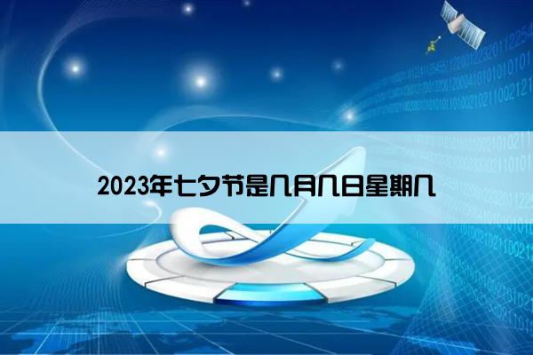 2023年七夕节是几月几日星期几