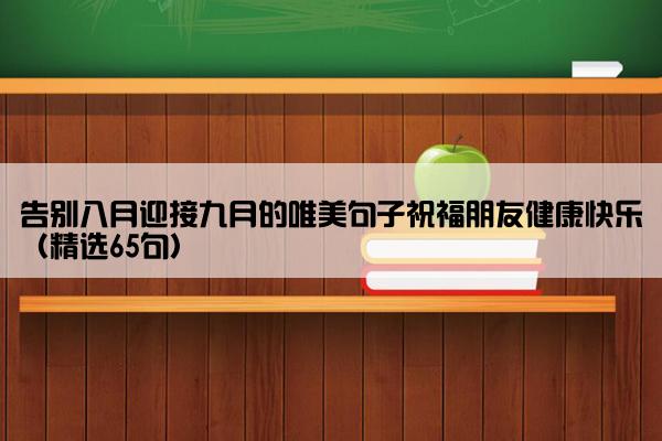 告别八月迎接九月的唯美句子祝福朋友健康快乐（精选65句）