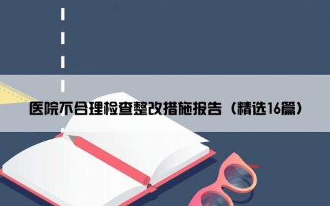 医院不合理检查整改措施报告（精选16篇）