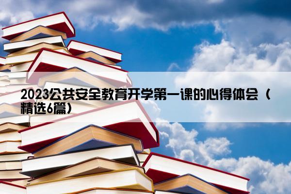 2023公共安全教育开学第一课的心得体会（精选6篇）