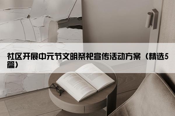 社区开展中元节文明祭祀宣传活动方案（精选5篇）