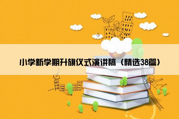 小学新学期升旗仪式演讲稿（精选38篇）