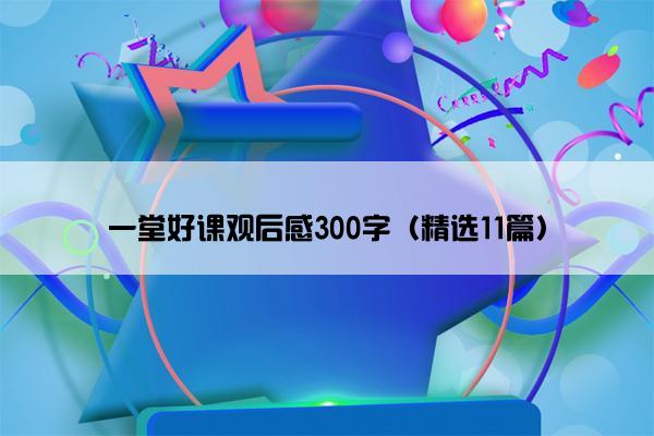 一堂好课观后感300字（精选11篇）