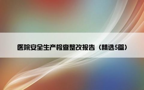 医院安全生产检查整改报告（精选5篇）