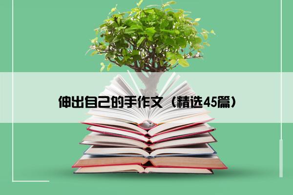 伸出自己的手作文（精选45篇）