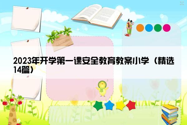 2023年开学第一课安全教育教案小学（精选14篇）