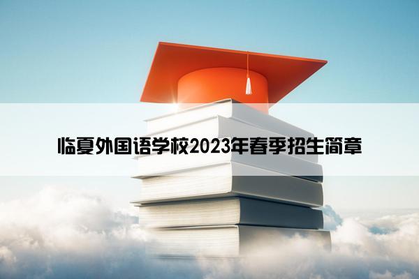 临夏外国语学校2023年春季招生简章