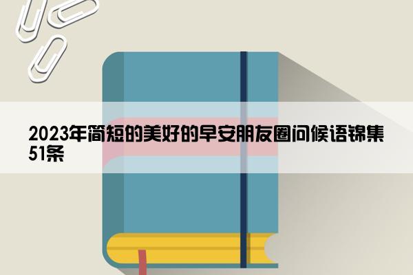 2023年简短的美好的早安朋友圈问候语锦集51条