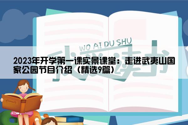 2023年开学第一课实景课堂：走进武夷山国家公园节目介绍（精选9篇）