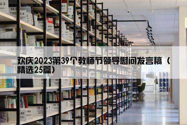 欢庆2023第39个教师节领导慰问发言稿（精选25篇）