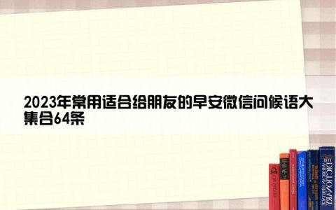 2023年常用适合给朋友的早安微信问候语大集合64条