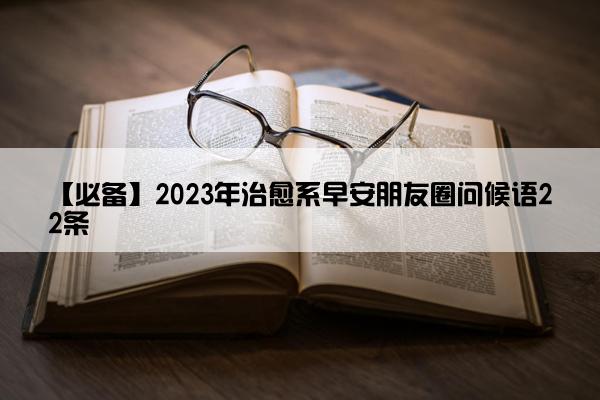 【必备】2023年治愈系早安朋友圈问候语22条