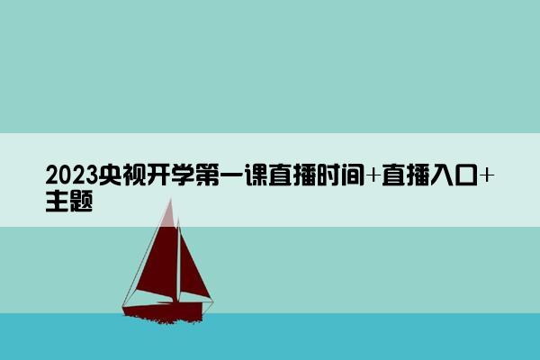 2023央视开学第一课直播时间+直播入口+主题