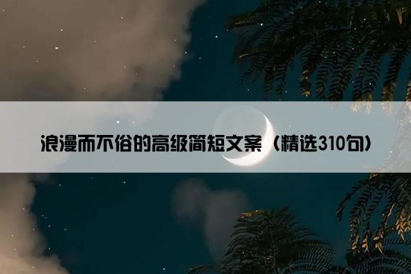 浪漫而不俗的高级简短文案（精选310句）