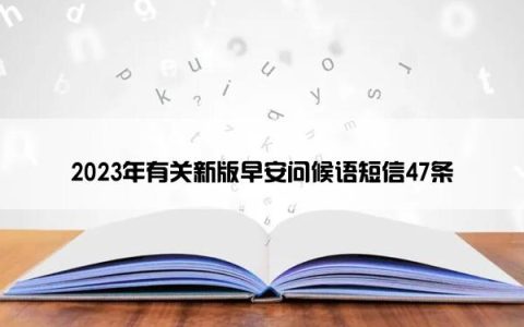 2023年有关新版早安问候语短信47条