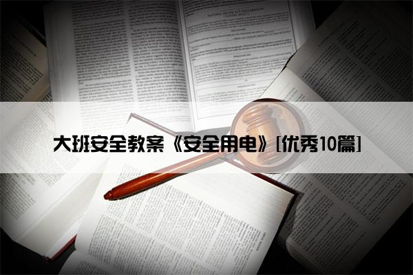 大班安全教案《安全用电》[优秀10篇]