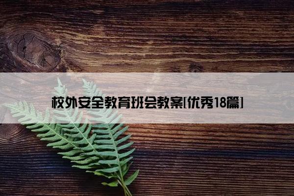 校外安全教育班会教案[优秀18篇]