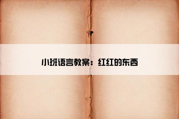 小班语言教案：红红的东西