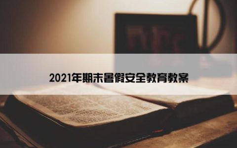 2021年期末暑假安全教育教案