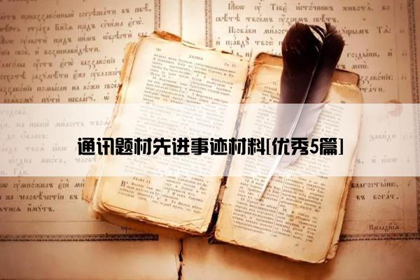 通讯题材先进事迹材料[优秀5篇]