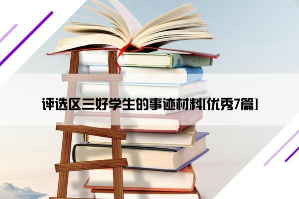 评选区三好学生的事迹材料[优秀7篇]