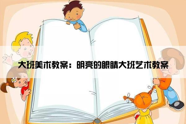 大班美术教案：明亮的眼睛大班艺术教案