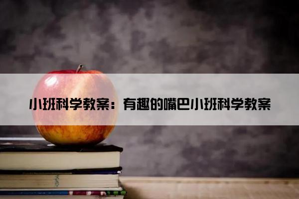 小班科学教案：有趣的嘴巴小班科学教案