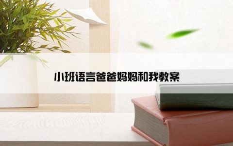 小班语言爸爸妈妈和我教案