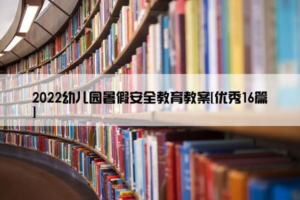 2022幼儿园暑假安全教育教案[优秀16篇]