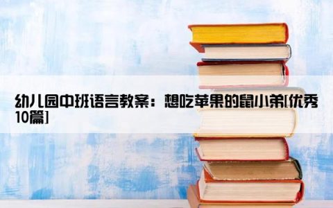 幼儿园中班语言教案：想吃苹果的鼠小弟[优秀10篇]